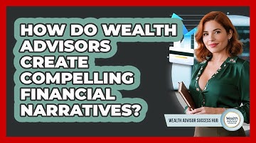 How Do Wealth Advisors Create Compelling Financial Narratives? - Wealth Advisor Success Hub
