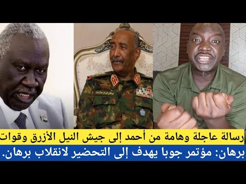 رسالة عاجلة وهامة من أحمد إلى جيش النيل الأزرق وقوات برهان مؤتمر جوبا يهدف إلى التحضير لانقلاب برهان