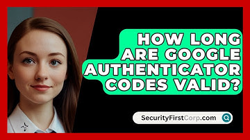 How Long Are Google Authenticator Codes Valid? - SecurityFirstCorp.com