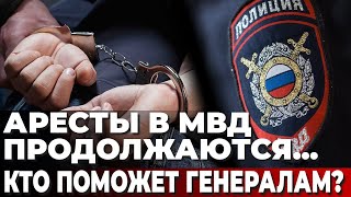 Аресты в МВД продолжаются... Кто поможет генералам?