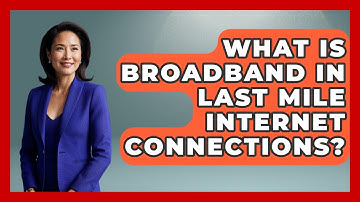 What Is Broadband In Last Mile Internet Connections? - Internet Infrastructure Explained