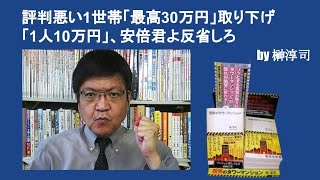 評判悪い1世帯「最高30万円」取り下げ「1人10万円」、安倍君よ反省しろ　by榊淳司