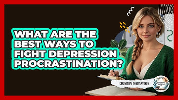What Are The Best Ways To Fight Depression Procrastination? - Cognitive Therapy Hub