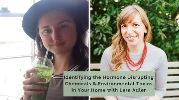 Identifying the Hormone Disrupting Chemicals & Environmental Toxins in Your Home with Lara Adler
