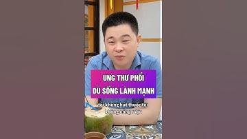 UNG THƯ PHỔI DÙ SỐNG LÀNH MẠNH