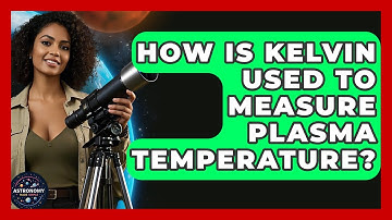 How Is Kelvin Used To Measure Plasma Temperature? - Astronomy Made Simple