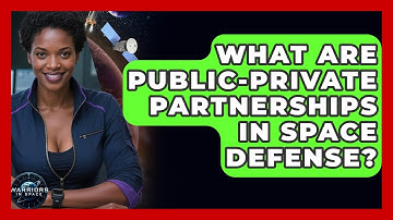 What Are Public-Private Partnerships In Space Defense? - Warriors In Space