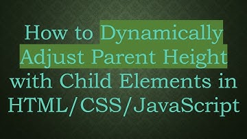 How to Dynamically Adjust Parent Height with Child Elements in HTML/CSS/JavaScript