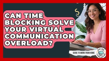 Can Time Blocking Solve Your Virtual Communication Overload? - Guide To Work From Home