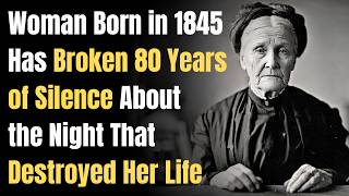 Woman Born in 1845 Has Broken 80 Years of Silence About the Night That Destroyed Her Life