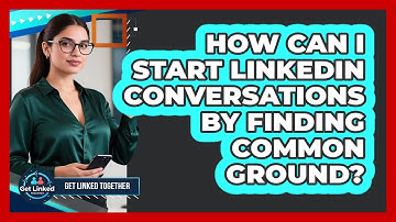 How Can I Start LinkedIn Conversations By Finding Common Ground? - Get Linked Together