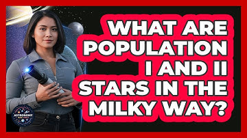 What Are Population I And II Stars In The Milky Way? - Astronomy Made Simple
