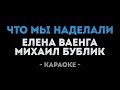 Елена Ваенга и Михаил Бублик Что мы наделали Караоке