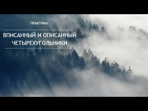 Геометрия. Вписанный и описанный четырёхугольники. Практика.