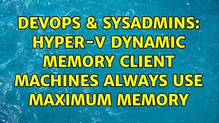 Famous DevOps & SysAdmins: Hyper-v dynamic memory client machines always use maximum memory Profile