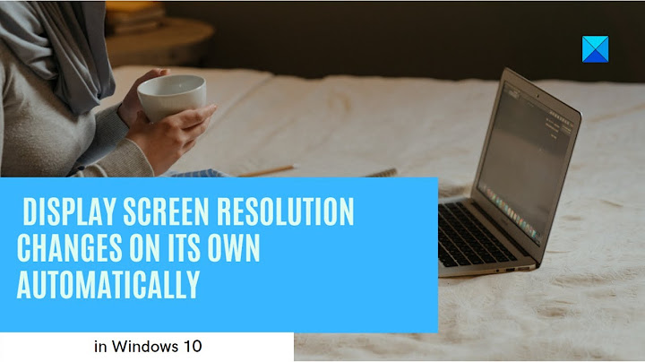 Display Screen Resolution changes on its own automatically in Windows 10