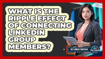 What Is The Ripple Effect Of Connecting LinkedIn Group Members? - Get Linked Together