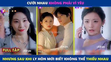 Kết Hôn Và Ly Hôn (Full Bộ) | Cưới không vì yêu, nhưng khi ly hôn mới biết không thể thiếu nhau