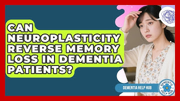 Can Neuroplasticity Reverse Memory Loss In Dementia Patients? - Dementia Help Hub