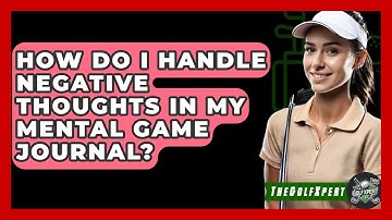 How Do I Handle Negative Thoughts In My Mental Game Journal? - The Golf Xpert