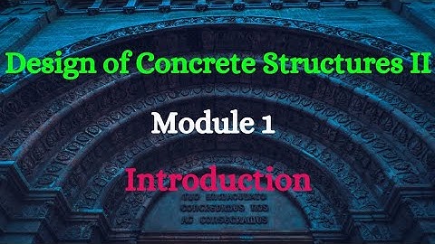 DCS II (Design of Concrete Structures II) - Module 1 - Video 1 - Introduction
