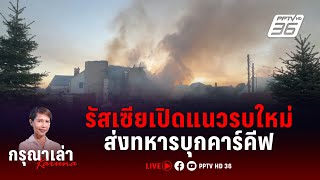 LIVE กรุณาเล่า | รัสเซียเปิดแนวรบใหม่ ส่งกองทัพบุก 'คาร์คีฟ'