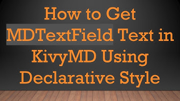 How to Get MDTextField Text in KivyMD Using Declarative Style