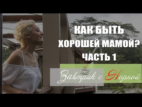 Как ДЕЙСТВИТЕЛЬНО быть хорошей мамой. Часть 1