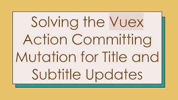 Solving the Vuex Action Committing Mutation for Title and Subtitle Updates