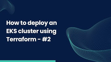How to deploy a Kubernetes cluster on AWS EKS with Terraform | Part 2