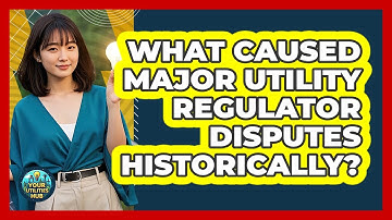 What Caused Major Utility Regulator Disputes Historically? - Your Utilities Hub