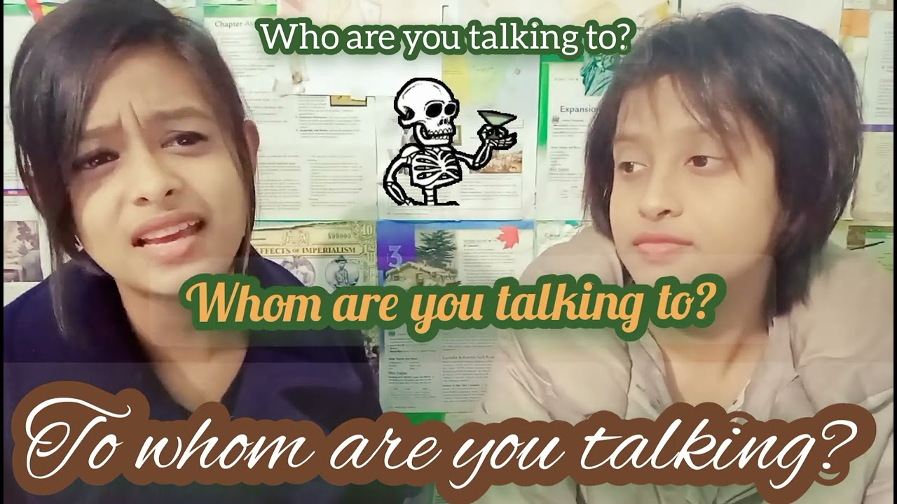 Fix your English... Who are you talking to?  Whom are you talking to?  To Whom are you talking?