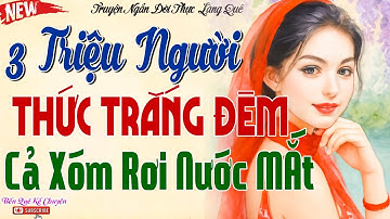Truyện Có Thật Hay Xé Tâm Can 100% – 3 Triệu Người Thức Trắng Đêm – Câu Chuyện Khiến Cả Xóm Rơi Nước