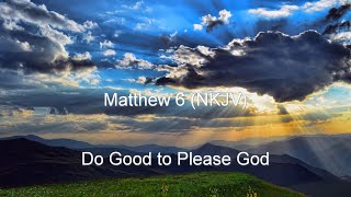 Matthew 6 (NKJV) - Sermon on the Mount Pt. 2 (The Lords Prayer, Do not worry...)