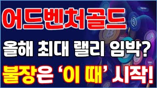 어드벤처골드, 올해 최대 랠리 임박? 불장은 &#39;이 때&#39; 시작입니다!