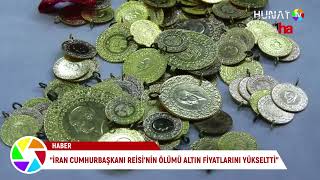 “İRAN CUMHURBAŞKANI REİSİ’NİN ÖLÜMÜ ALTIN FİYATLARINI YÜKSELTTİ”