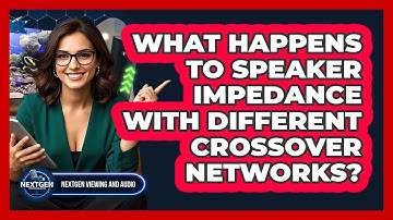 What Happens To Speaker Impedance With Different Crossover Networks? - NextGen Viewing and Audio