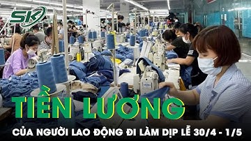 Đi Làm Ngày Giỗ Tổ, 30/4 Và 1/5, Người Lao Động Sẽ Được Trả Ít Nhất Bằng 400% Lương Cơ Bản | SKĐS