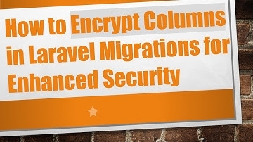 How to Encrypt Columns in Laravel Migrations for Enhanced Security