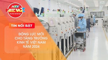 ĐỘNG LỰC MỚI CHO TĂNG TRƯỞNG KINH TẾ VIỆT NAM NĂM 2024