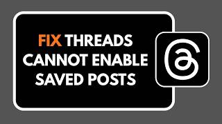 How To Fix Threads Cannot Enable Saved Posts
