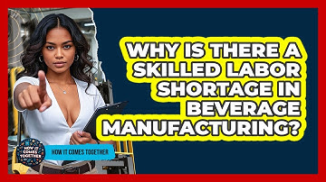 Why Is There A Skilled Labor Shortage In Beverage Manufacturing? - How It Comes Together