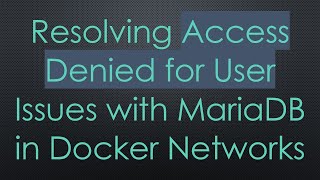 Resolving Access Denied for User Issues with MariaDB in Docker Networks
