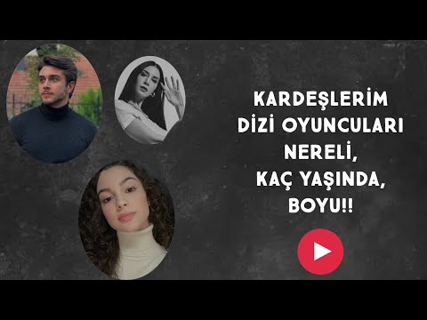 KARDEŞLERİM DİZİ OYUNCULARI NERELİ, KAÇ YAŞINDA, BOYU!!