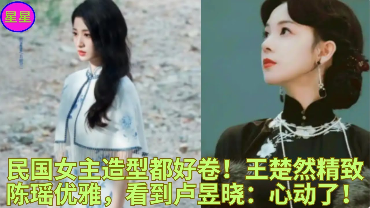 民国女主造型都好卷!王楚然精致陈瑶优雅,看到卢昱晓:心动了! - YouTube
