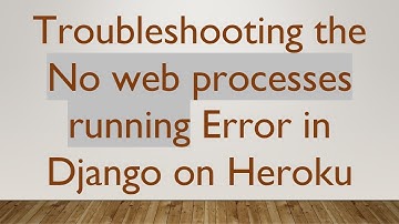Troubleshooting the No web processes running Error in Django on Heroku