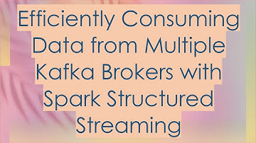 Efficiently Consuming Data from Multiple Kafka Brokers with Spark Structured Streaming