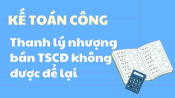 Kế toán công | Thanh lý nhượng bán TSCĐ không được để lại