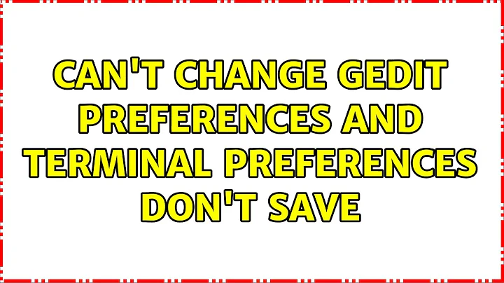 Ubuntu: Can't change gedit preferences and terminal preferences don't save (2 Solutions!!)