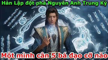 Hàn Lập Đột Phá Nguyên Anh Trung Kỳ - 1 Mình Cân 5 Bá Đạo Cỡ Nào | Phàm Nhân Tu Tiên